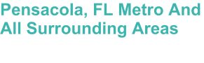 Pensacola, FL Metro And All Surrounding Areas