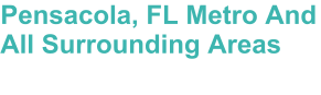 Pensacola, FL Metro And All Surrounding Areas